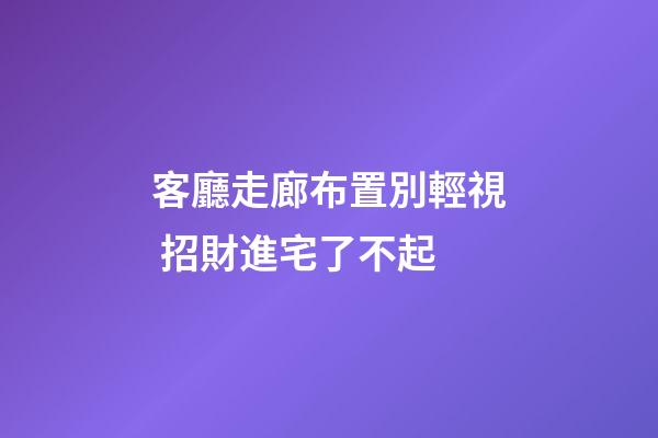 客廳走廊布置別輕視 招財進宅了不起
